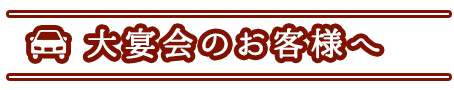 大宴会のお客様へ