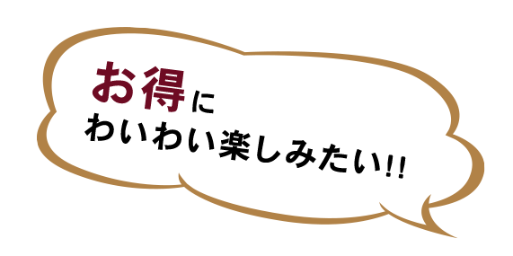 お得に わいわい楽しみたい!!