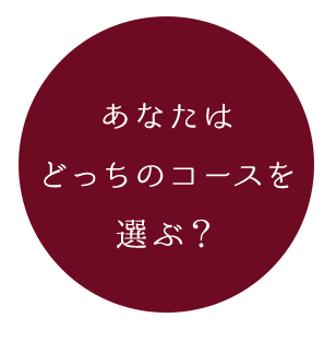 どっちのコースを 選ぶ？