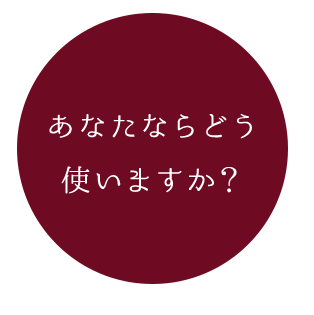 あなたならどう使いますか？