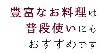 豊富なお料理は普段使いにも