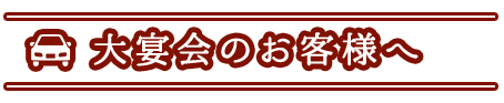 大宴会のお客様へ