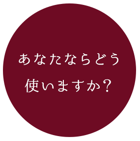 あなたならどう使いますか？