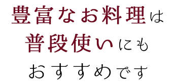 豊富なお料理は普段使いにも