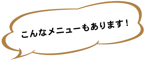 こんなメニューもあります！